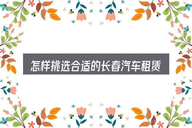 怎样挑选合适的长春汽车租赁