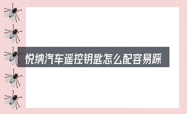 悦纳汽车遥控钥匙怎么配容易踩的坑