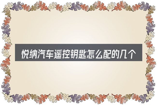 悦纳汽车遥控钥匙怎么配的几个核心要点