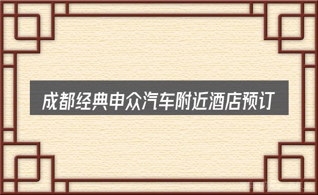 成都经典申众汽车附近酒店预订包含哪几层意思