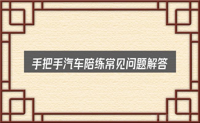 手把手汽车陪练常见问题解答