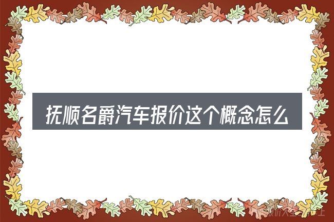 抚顺名爵汽车报价这个概念怎么理解