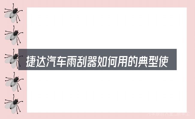 捷达汽车雨刮器如何用的典型使用场景