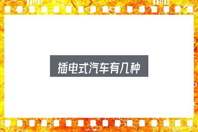 插电式汽车有几种怎么看？新手购车容易忽略的细节