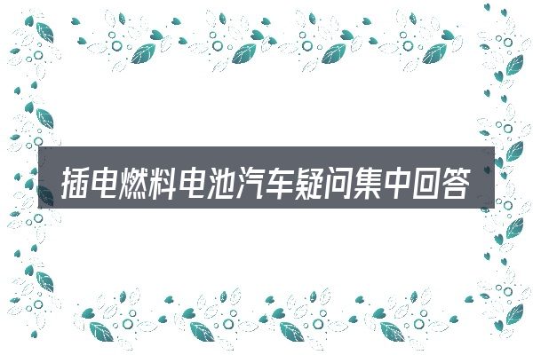 插电燃料电池汽车疑问集中回答