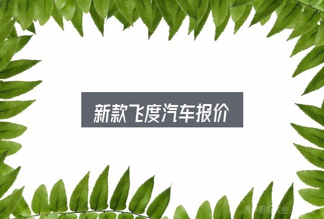 新款飞度汽车报价是什么？关键环节逐一拆解