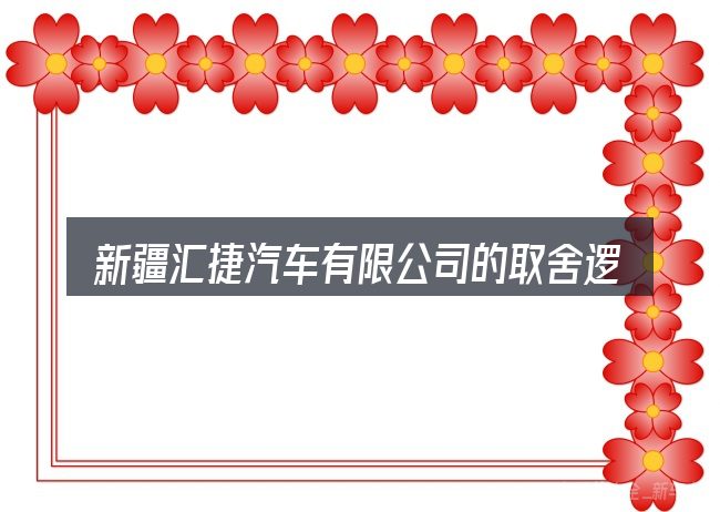 新疆汇捷汽车有限公司的取舍逻辑