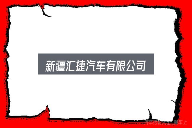 关于新疆汇捷汽车有限公司，关键问题集中回答