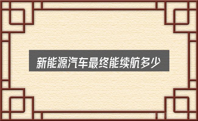 新能源汽车最终能续航多少公里，一份务实的参考