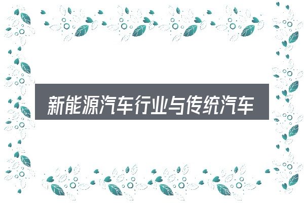 新能源汽车行业与传统汽车行业全面解析：先弄懂这几点再决定
