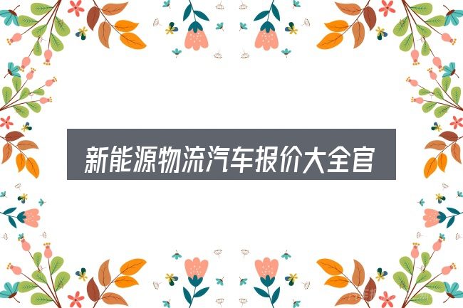 关于新能源物流汽车报价大全官网，把复杂问题拆开看