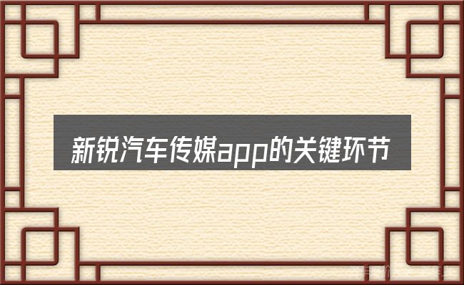 新锐汽车传媒app的关键环节