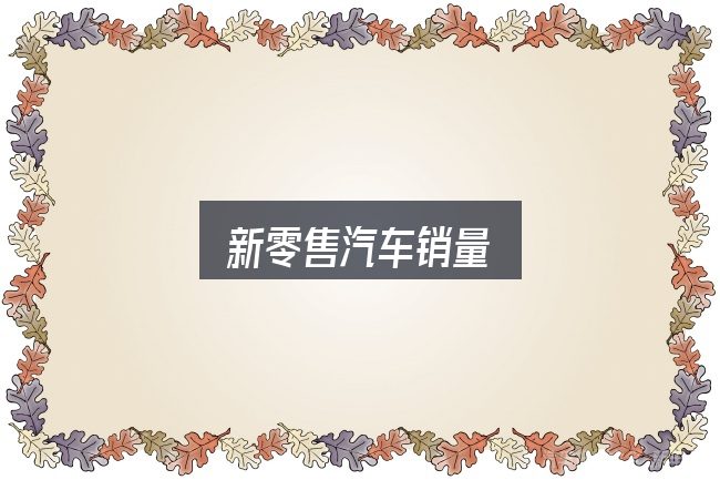新零售汽车销量实用指南：看清本质再谈选择