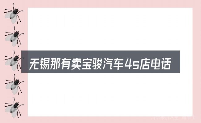 无锡那有卖宝骏汽车4s店电话号码的几个核心要点