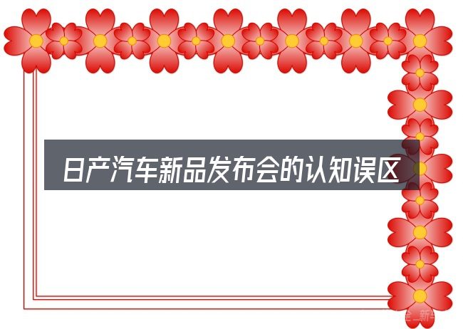 日产汽车新品发布会的认知误区