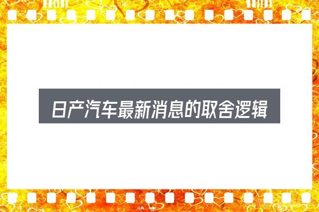 日产汽车最新消息的取舍逻辑