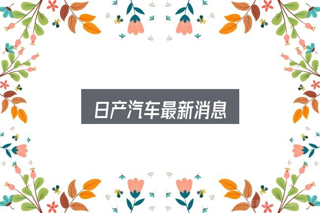 日产汽车最新消息实用指南：从选车到用车的实际经验