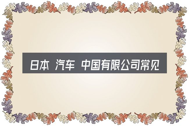 日本 汽车 中国有限公司常见问题解答