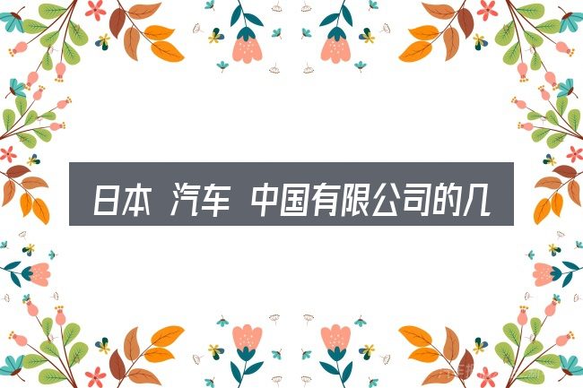 日本 汽车 中国有限公司的几个核心要点