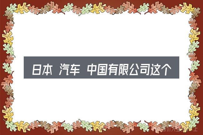 日本 汽车 中国有限公司这个概念怎么理解