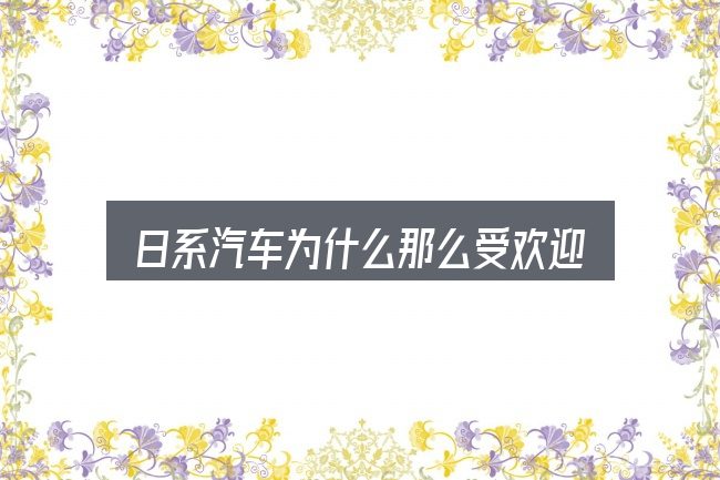 关于「日系汽车为什么那么受欢迎」，把常见疑问一次说透
