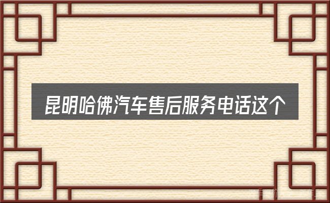 昆明哈佛汽车售后服务电话这个概念怎么理解