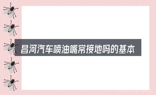 昌河汽车喷油嘴常接地吗的基本含义与边界