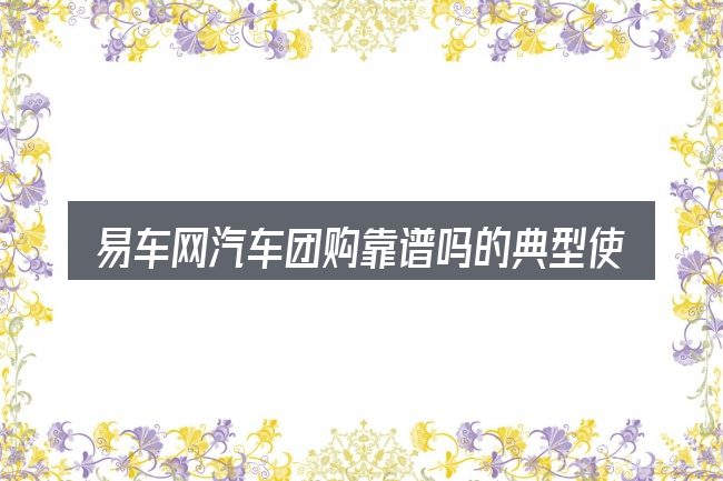 易车网汽车团购靠谱吗的典型使用场景
