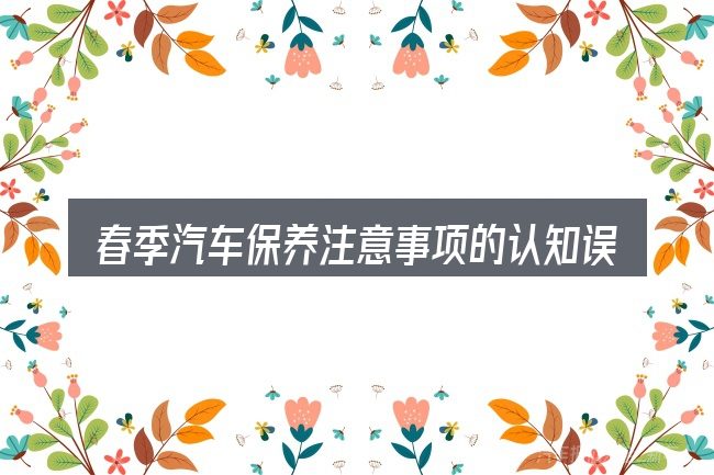 春季汽车保养注意事项的认知误区