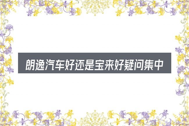 朗逸汽车好还是宝来好疑问集中回答