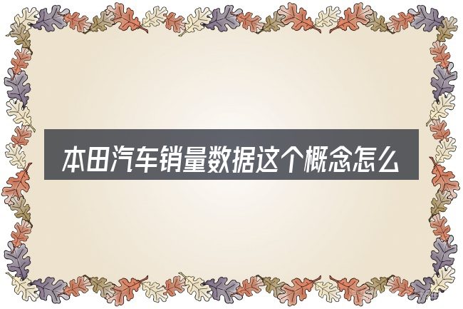 本田汽车销量数据这个概念怎么理解