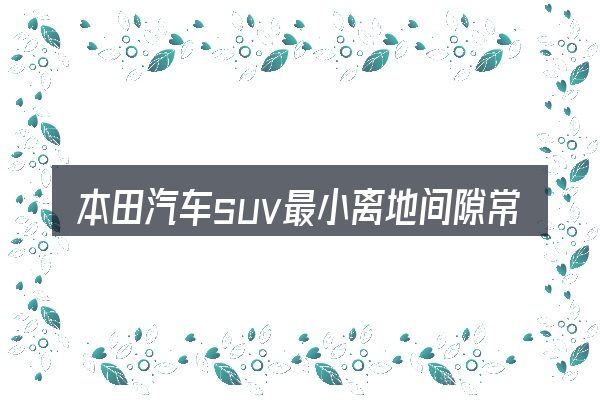 本田汽车suv最小离地间隙常见问题解答