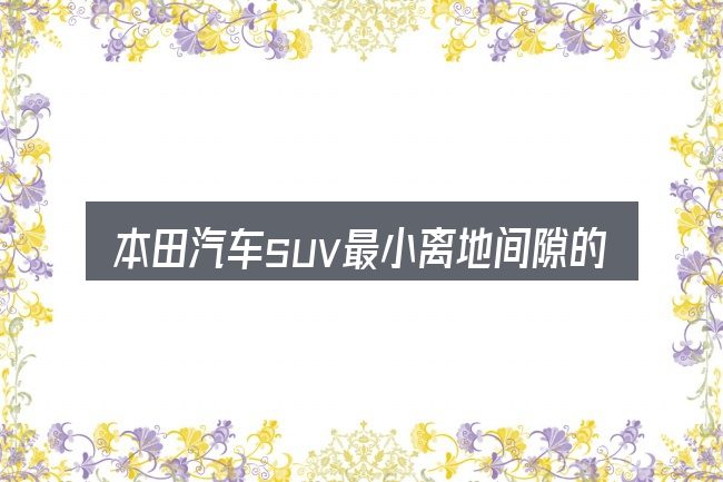 本田汽车suv最小离地间隙的基本含义与边界