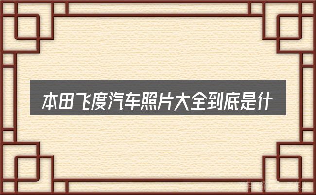 本田飞度汽车照片大全到底是什么