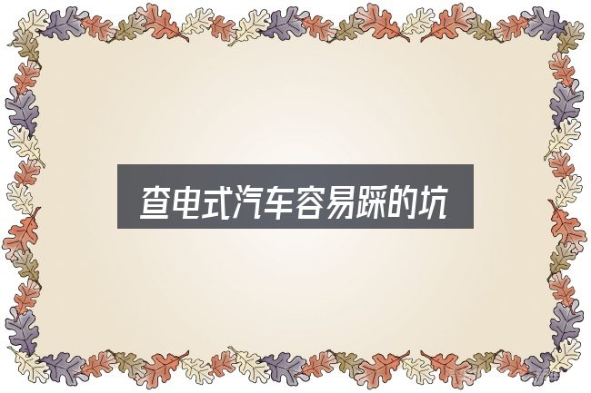 查电式汽车容易踩的坑