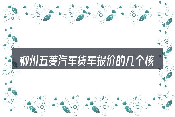 柳州五菱汽车货车报价的几个核心要点