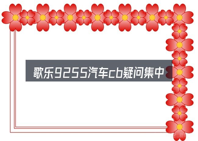 歌乐9255汽车cb疑问集中回答