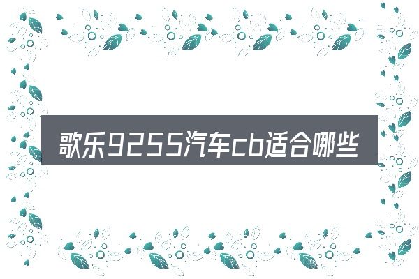 歌乐9255汽车cb适合哪些场景