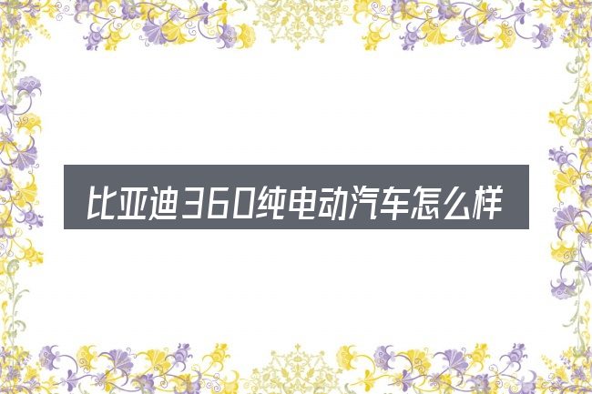 比亚迪360纯电动汽车怎么样到底是什么