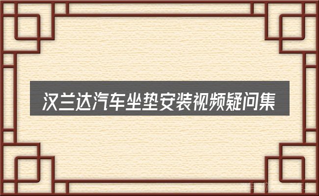 汉兰达汽车坐垫安装视频疑问集中回答