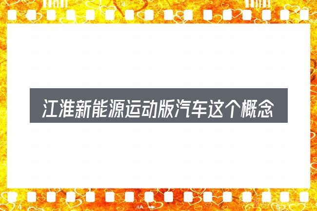 江淮新能源运动版汽车这个概念怎么理解