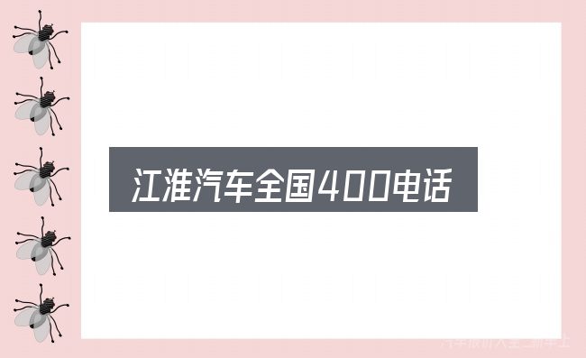 一文讲清江淮汽车全国400电话：新手购车容易忽略的细节