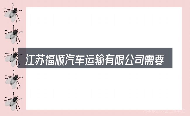 江苏福顺汽车运输有限公司需要对齐的几件事