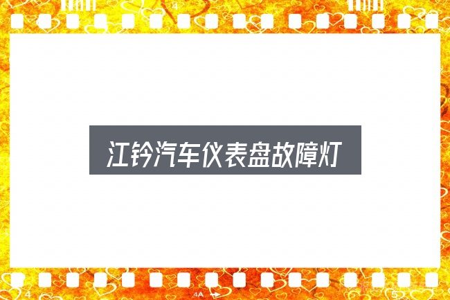 江钤汽车仪表盘故障灯是什么？几个容易忽略的细节