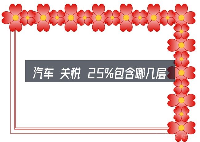 汽车 关税 25%包含哪几层意思