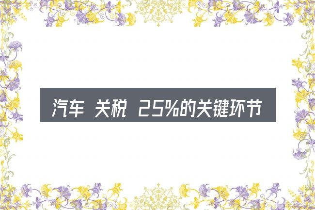 汽车 关税 25%的关键环节