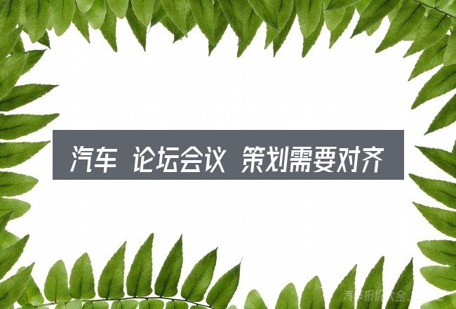 汽车 论坛会议 策划需要对齐的几件事