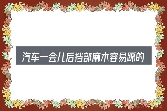 汽车一会儿后裆部麻木容易踩的坑