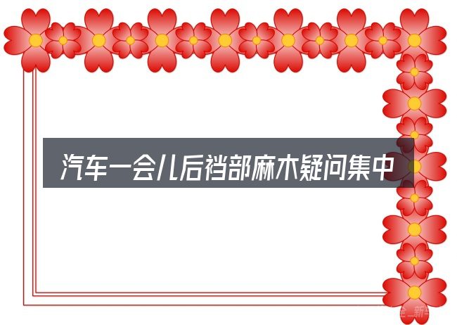 汽车一会儿后裆部麻木疑问集中回答