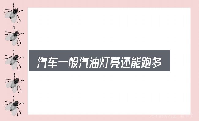 汽车一般汽油灯亮还能跑多远实用指南：关键环节逐一拆解